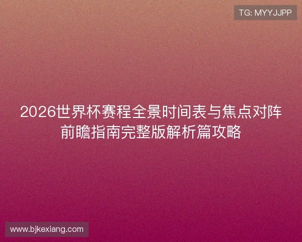 2026世界杯赛程全景时间表与焦点对阵前瞻指南完整版解析篇攻略
